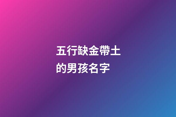 五行缺金帶土的男孩名字(五行缺金缺土的男孩取名寶典)-第1張-男孩起名-玄機(jī)派