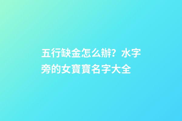 五行缺金怎么辦？水字旁的女寶寶名字大全