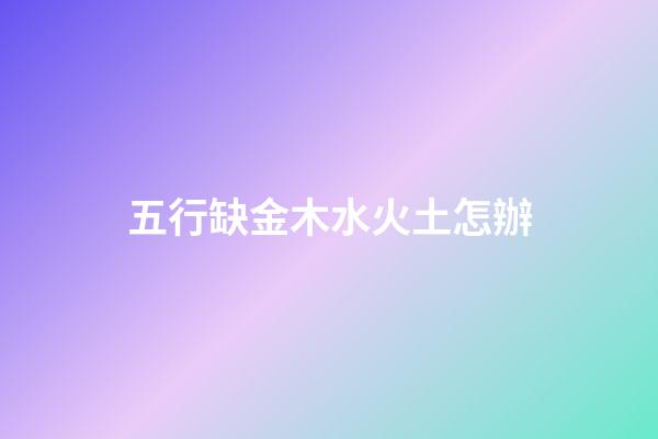 五行缺金木水火土怎辦