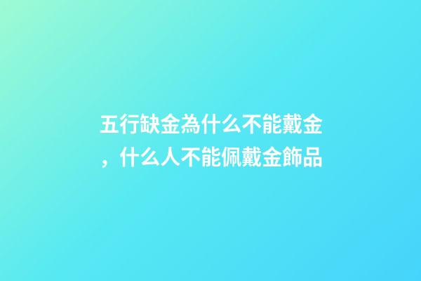 五行缺金為什么不能戴金，什么人不能佩戴金飾品