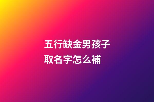 五行缺金男孩子取名字怎么補(五行缺金的男孩子)-第1張-男孩起名-玄機派
