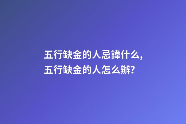 五行缺金的人忌諱什么,五行缺金的人怎么辦？