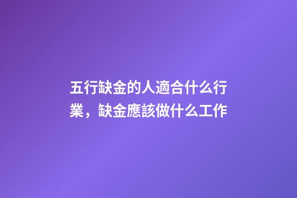 五行缺金的人適合什么行業，缺金應該做什么工作