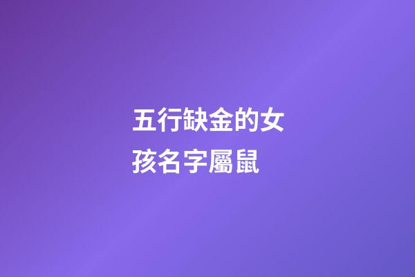 五行缺金的女孩名字屬鼠(五行缺金的鼠寶寶女孩名字)-第1張-女孩起名-玄機(jī)派