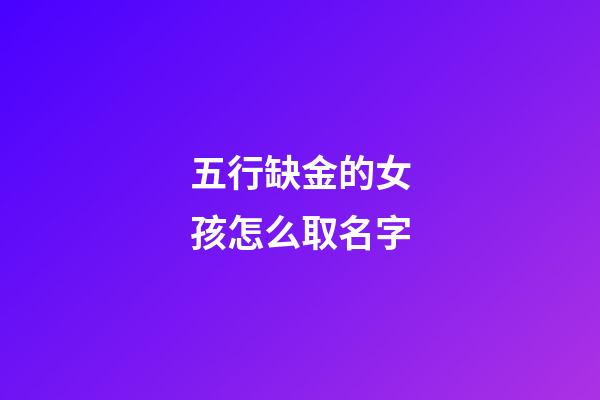五行缺金的女孩怎么取名字(五行缺金的女孩取名用字有哪些)-第1張-女孩起名-玄機派
