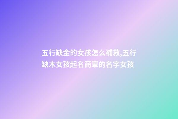 五行缺金的女孩怎么補救,五行缺木女孩起名簡單的名字女孩-第1張-觀點-玄機派
