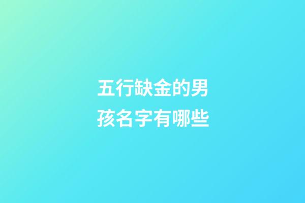 五行缺金的男孩名字有哪些(五行缺金的男孩名字大全)-第1張-男孩起名-玄機(jī)派