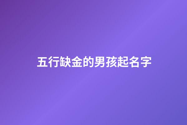 五行缺金的男孩起名字(五行缺金的男孩起什么名字好)-第1張-男孩起名-玄機派