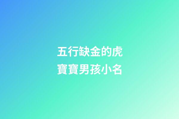 五行缺金的虎寶寶男孩小名(五行缺金的虎寶寶男孩小名字)-第1張-男孩起名-玄機派