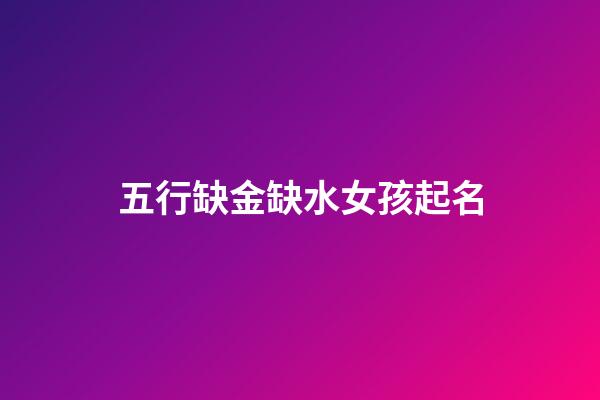 五行缺金缺水女孩起名(五行缺金缺水的女孩名)-第1張-女孩起名-玄機派