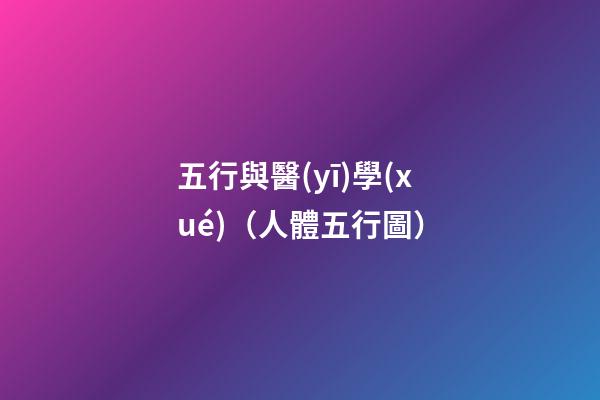 五行與醫(yī)學(xué)（人體五行圖）