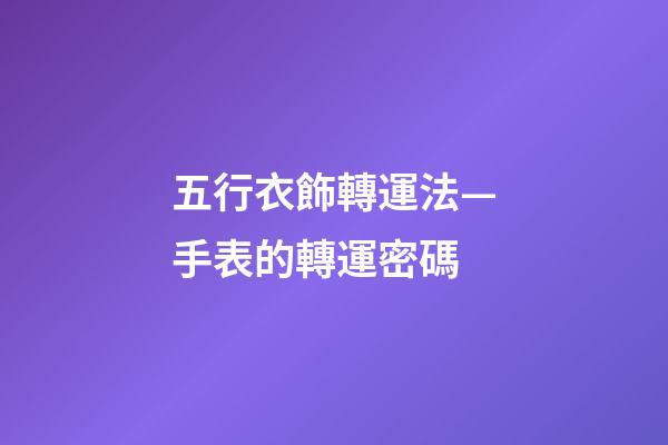 五行衣飾轉運法—手表的轉運密碼