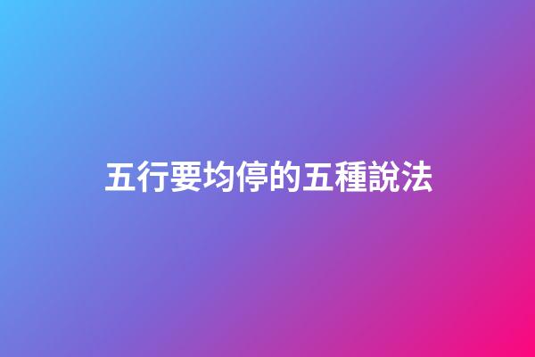 五行要均停的五種說法