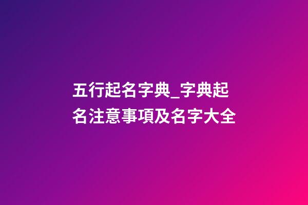 五行起名字典_字典起名注意事項及名字大全-第1張-公司起名-玄機(jī)派