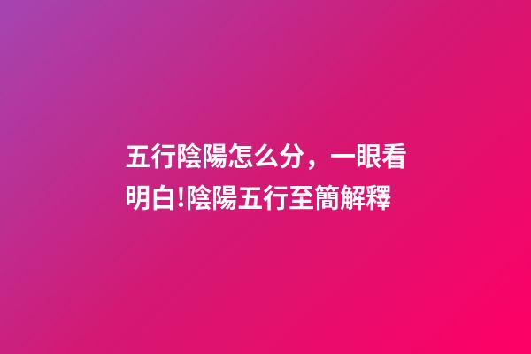 五行陰陽怎么分，一眼看明白!陰陽五行至簡解釋-第1張-觀點-玄機派