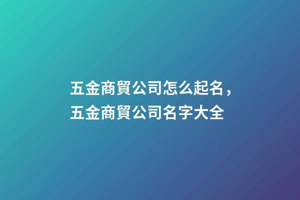五金商貿公司怎么起名，五金商貿公司名字大全-第1張-公司起名-玄機派