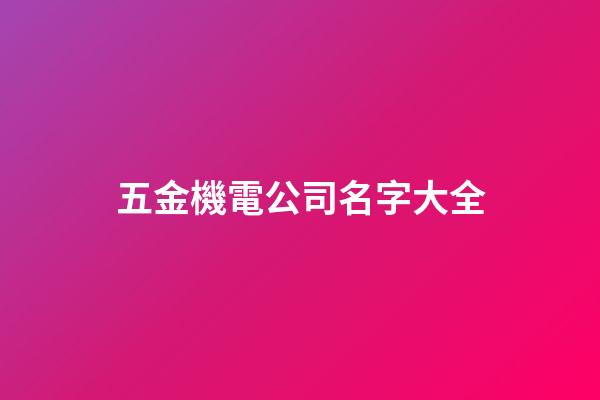 五金機電公司名字大全-第1張-公司起名-玄機派