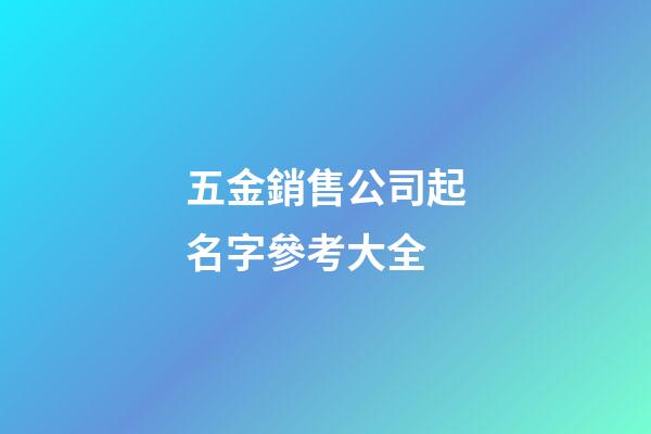 五金銷售公司起名字參考大全-第1張-公司起名-玄機派