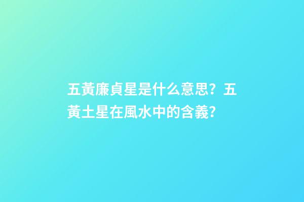 五黃廉貞星是什么意思？五黃土星在風水中的含義？