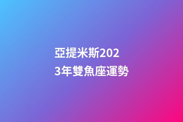 亞提米斯2023年雙魚座運勢