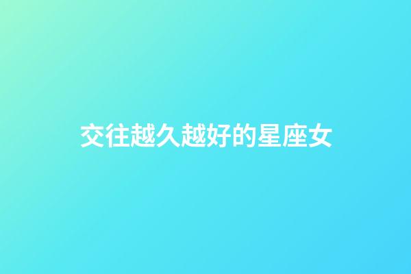 交往越久越好的星座女-第1張-星座運勢-玄機派