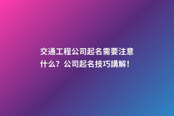 交通工程公司起名需要注意什么？公司起名技巧講解！-第1張-公司起名-玄機派