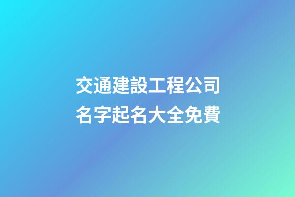 交通建設工程公司名字起名大全免費-第1張-公司起名-玄機派