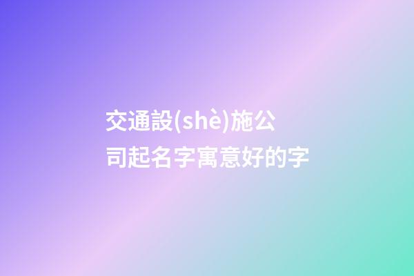 交通設(shè)施公司起名字寓意好的字-第1張-公司起名-玄機派