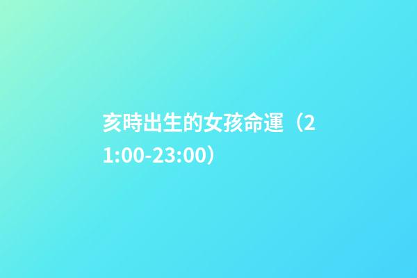 亥時出生的女孩命運（21:00-23:00）
