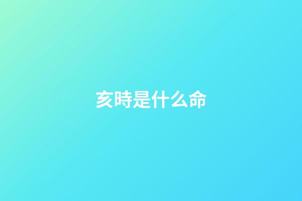 亥時是什么命(這不僅僅只是哪吒的命!還是他的)-第1張-觀點-玄機派