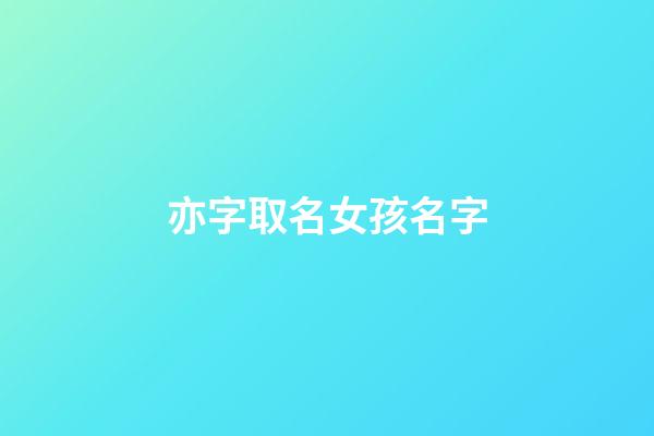 亦字取名女孩名字(好聽稀少的女孩名字)-第1張-女孩起名-玄機派