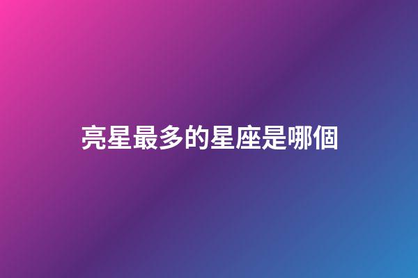 亮星最多的星座是哪個-第1張-星座運勢-玄機派