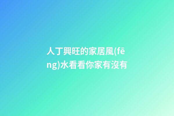 人丁興旺的家居風(fēng)水看看你家有沒有