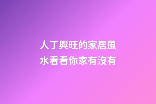 人丁興旺的家居風水看看你家有沒有