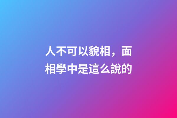人不可以貌相，面相學中是這么說的