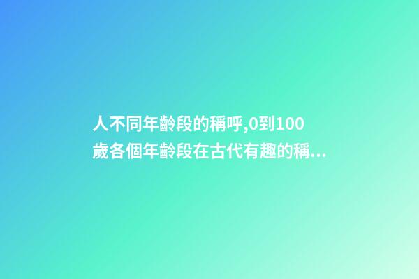 人不同年齡段的稱呼,0到100歲各個年齡段在古代有趣的稱呼-第1張-觀點-玄機派