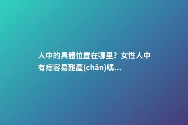 人中的具體位置在哪里？女性人中有痣容易難產(chǎn)嗎？