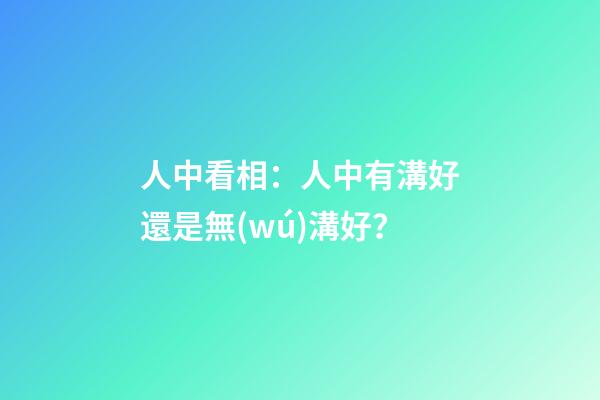 人中看相：人中有溝好還是無(wú)溝好？