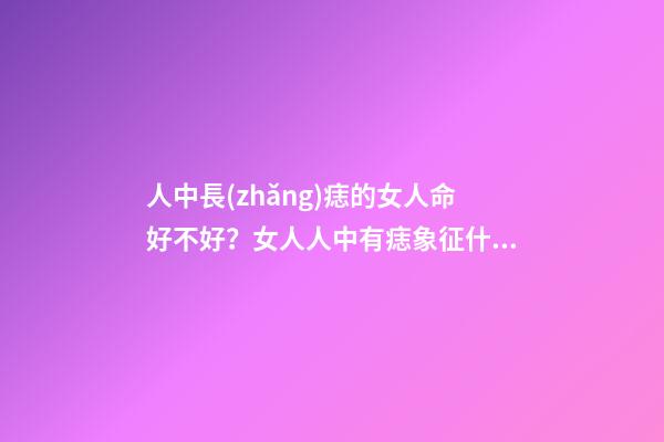 人中長(zhǎng)痣的女人命好不好？女人人中有痣象征什么？