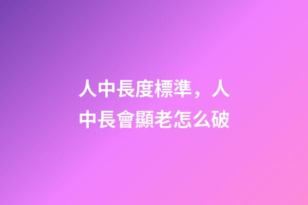 人中長度標準，人中長會顯老怎么破-第1張-觀點-玄機派