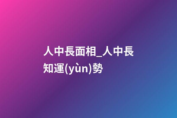 人中長面相_人中長知運(yùn)勢