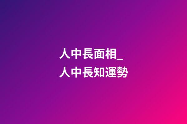 人中長面相_人中長知運勢