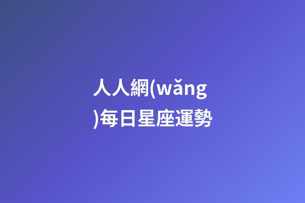 人人網(wǎng)每日星座運勢-第1張-星座運勢-玄機派
