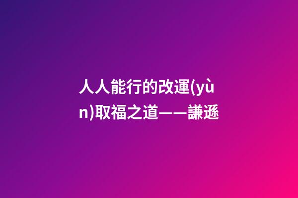 人人能行的改運(yùn)取福之道——謙遜