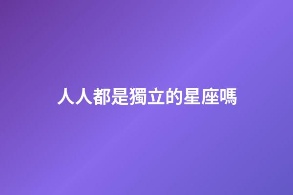 人人都是獨立的星座嗎-第1張-星座運勢-玄機派