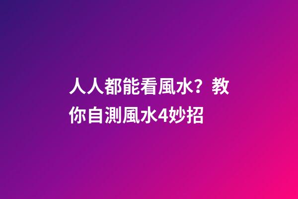 人人都能看風水？教你自測風水4妙招