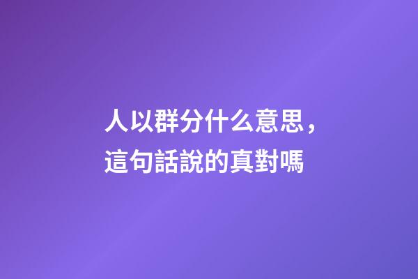 人以群分什么意思，這句話說的真對嗎-第1張-觀點-玄機派