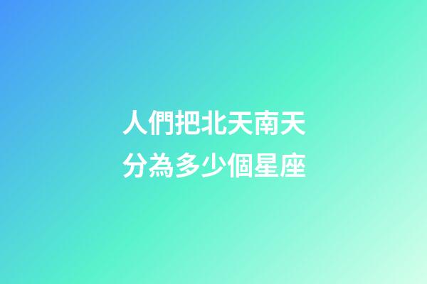 人們把北天南天分為多少個星座-第1張-星座運勢-玄機派