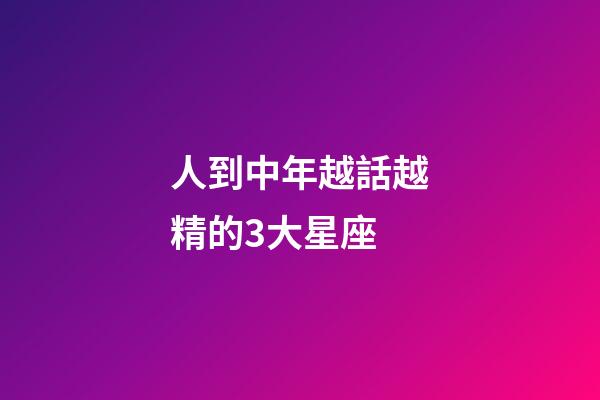 人到中年越話越精的3大星座