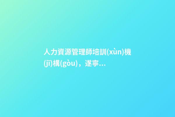 人力資源管理師培訓(xùn)機(jī)構(gòu)，遂寧人力資源培訓(xùn)機(jī)構(gòu)哪家好-第1張-觀點(diǎn)-玄機(jī)派